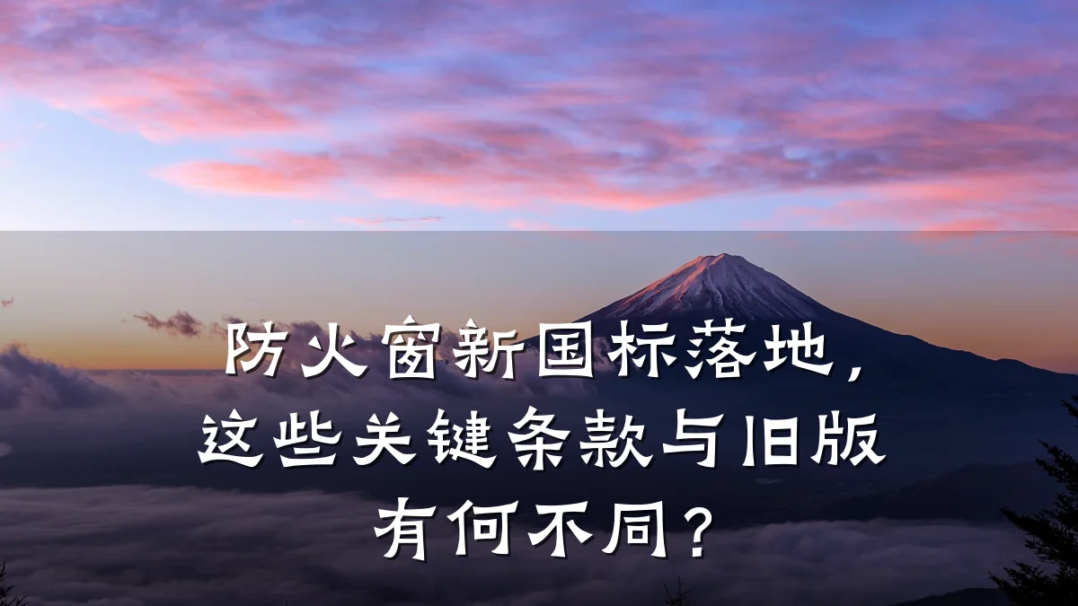 防火窗新国标落地，这些关键条款与旧版有何不同？